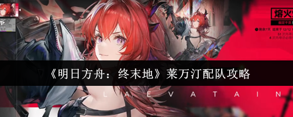 《明日方舟：终末地》莱万汀配队攻略