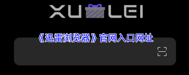 迅雷浏览器官网入口网址最新-迅雷浏览器网页版入口官网