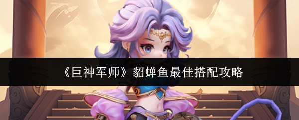 《巨神军师》貂蝉鱼最佳搭配攻略