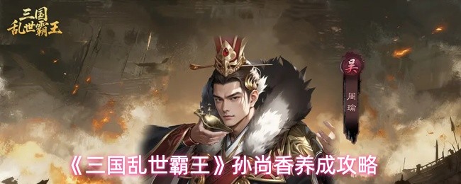 《三国乱世霸王》孙尚香养成攻略