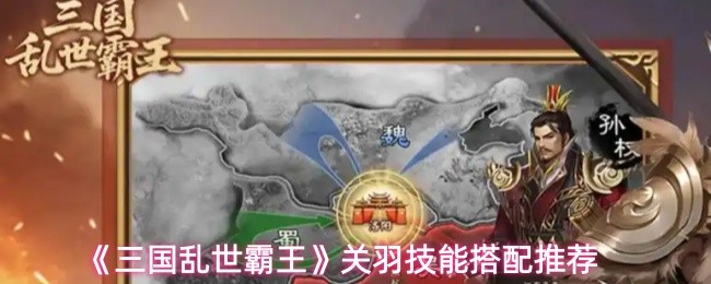 《三国乱世霸王》关羽技能搭配推荐