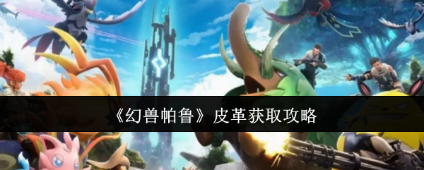 《幻兽帕鲁》皮革获取攻略