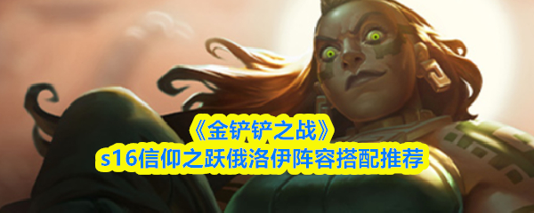 《金铲铲之战》s16信仰之跃俄洛伊阵容搭配推荐
