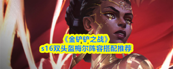 《金铲铲之战》s16双头盔梅尔阵容搭配推荐