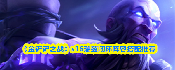 《金铲铲之战》s16瑞兹闭环阵容搭配推荐