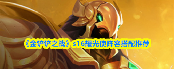 《金铲铲之战》s16耀光使阵容搭配推荐