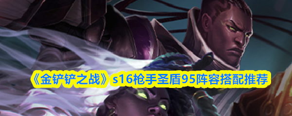 《金铲铲之战》s16枪手圣盾95阵容搭配推荐