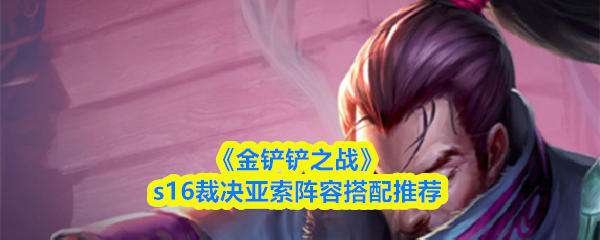 《金铲铲之战》s16裁决亚索阵容搭配推荐