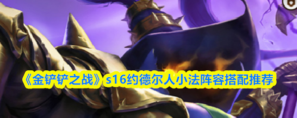 《金铲铲之战》s16约德尔人小法阵容搭配推荐