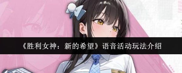 《胜利女神：新的希望》语音活动玩法介绍