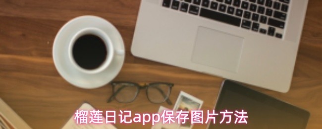 榴莲日记app保存图片方法