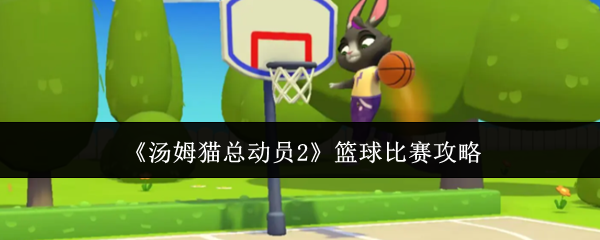 《汤姆猫总动员2》篮球比赛攻略