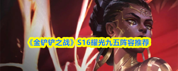 《金铲铲之战》S16耀光九五阵容推荐