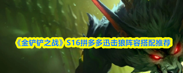 《金铲铲之战》S16拼多多迅击狼阵容搭配推荐