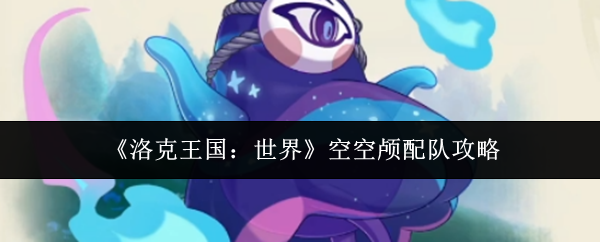 《洛克王国：世界》空空颅配队攻略