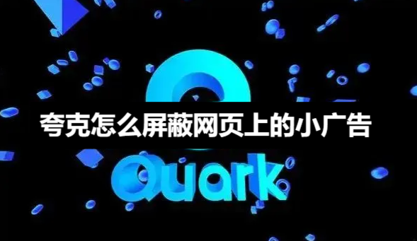 夸克怎么屏蔽网页上的小广告-夸克屏蔽网页上的小广告方法