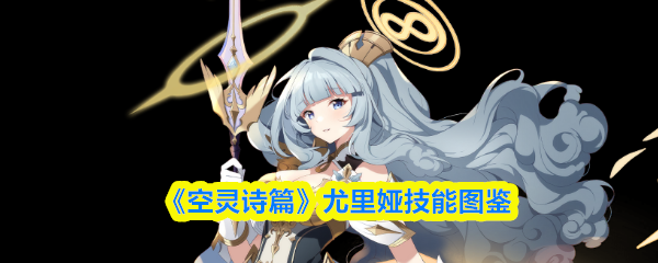 《空灵诗篇》尤里娅技能图鉴