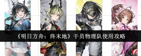 《明日方舟：终末地》干员物理队使用攻略