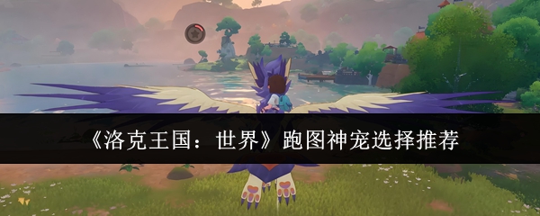 《洛克王国：世界》跑图神宠选择推荐