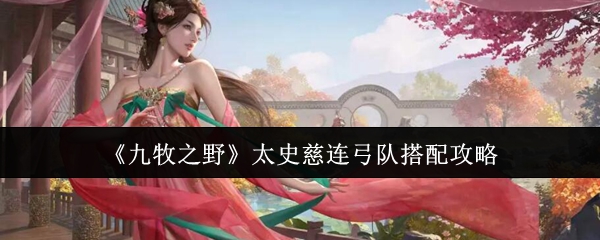 《九牧之野》太史慈连弓队搭配攻略
