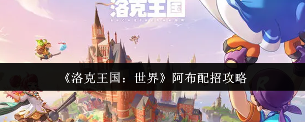 《洛克王国:世界》阿布配招攻略