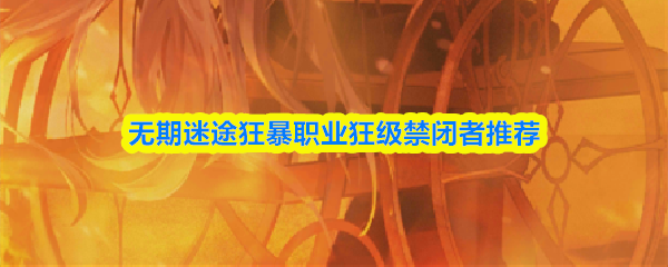 无期迷途狂暴职业狂级禁闭者推荐