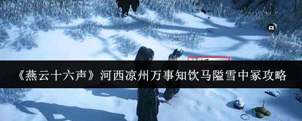 《燕云十六声》河西凉州万事知饮马隘雪中冢攻略