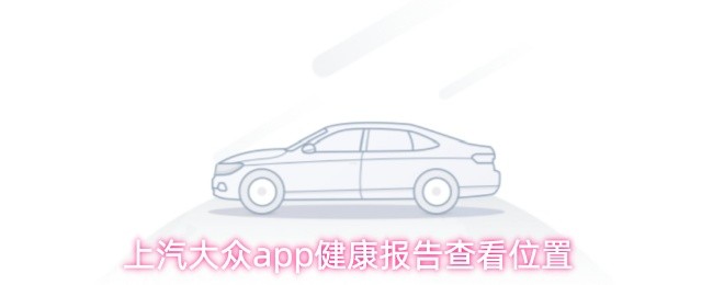 上汽大众app健康报告查看位置