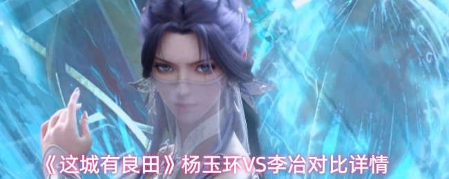 《这城有良田》杨玉环VS李冶对比详情