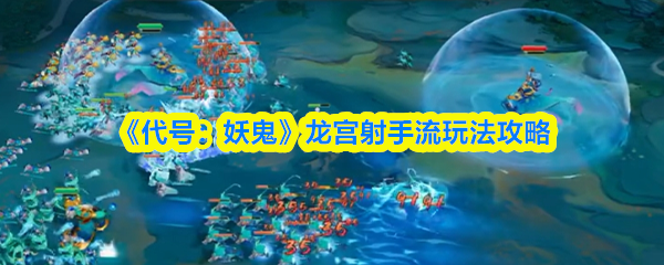 《代号：妖鬼》龙宫射手流玩法攻略