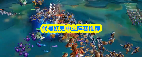 代号妖鬼中立阵容推荐