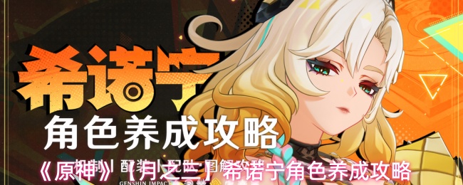 《原神》【月之三】希诺宁角色养成攻略