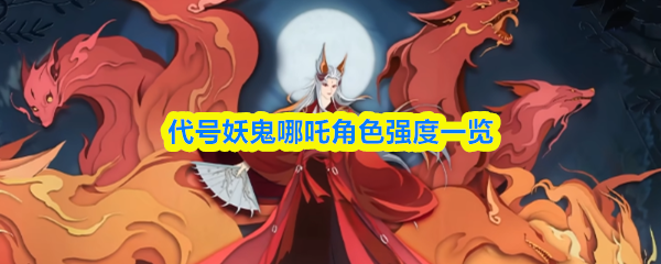 代号妖鬼哪吒角色强度一览