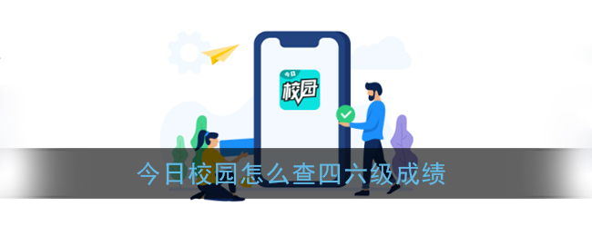 今日校园查成绩攻略-四六级成绩查询指南