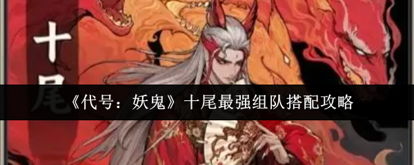 《代号：妖鬼》十尾最强组队搭配攻略