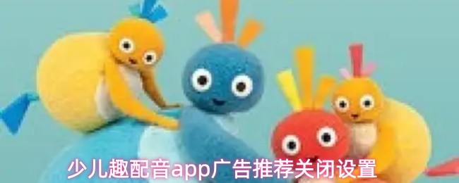 少儿趣配音app广告推荐关闭设置