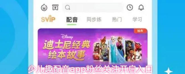 少儿趣配音app粉丝关注开启入口