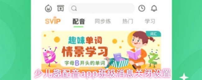 少儿趣配音app班级消息关闭设置