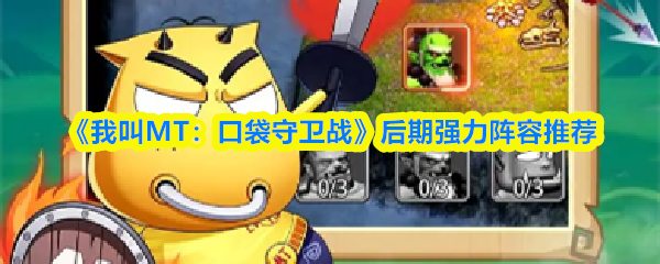 《我叫MT：口袋守卫战》后期强力阵容推荐