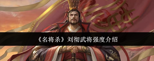 《名将杀》刘彻武将强度介绍