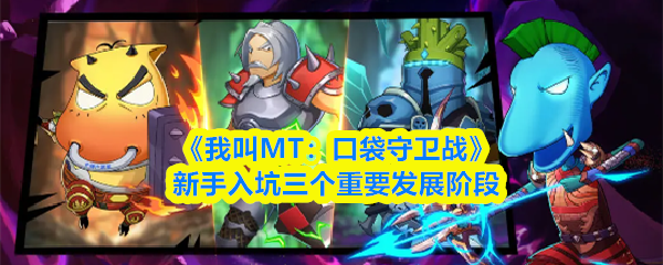 《我叫MT：口袋守卫战》新手入坑三个重要发展阶段