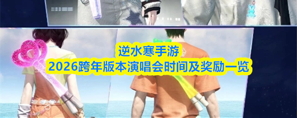 逆水寒手游2026跨年版本演唱会时间及奖励一览