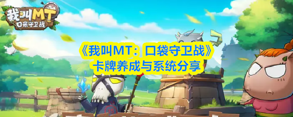 《我叫MT：口袋守卫战》卡牌养成与系统分享