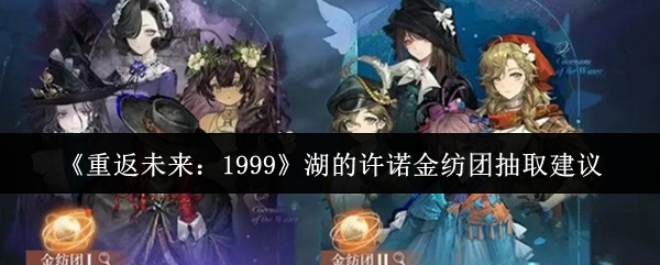 《重返未来：1999》湖的许诺金纺团抽取建议
