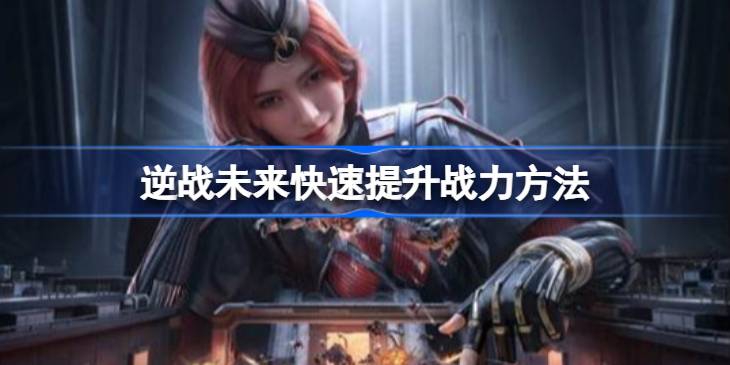 逆战未来快速提升战力方法详情