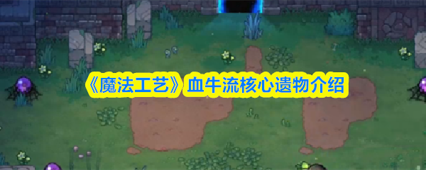 《魔法工艺》血牛流核心遗物介绍