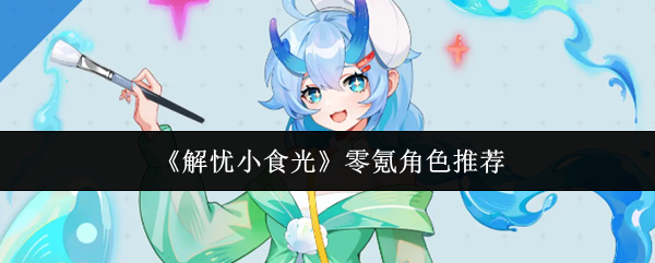 《解忧小食光》零氪角色推荐