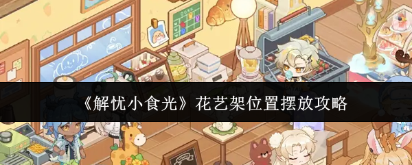 《解忧小食光》花艺架位置摆放攻略