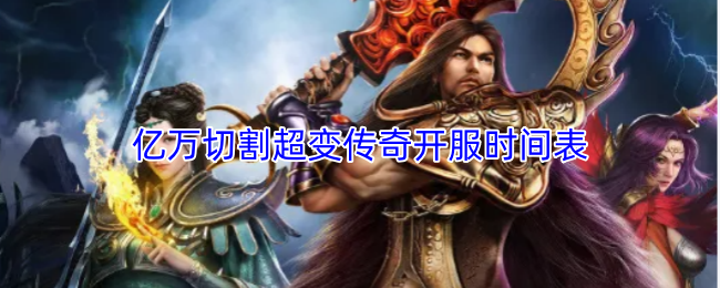 亿万切割超变传奇开服时间表