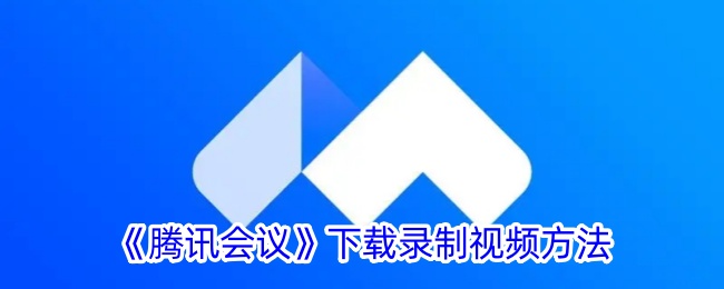 腾讯会议如何下载录制视频-下载会议录制文件方法